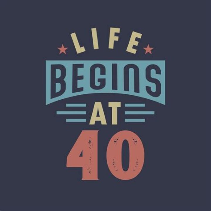 Do you believe the saying life begins at 40?