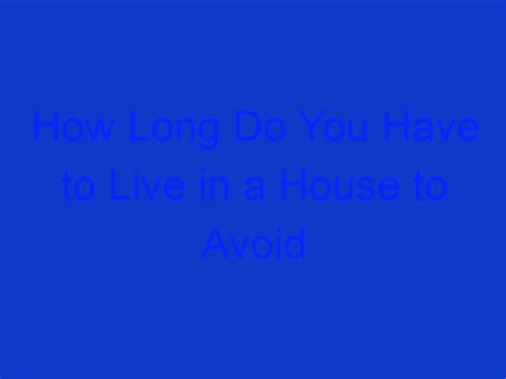 How long do you have to live in a house to avoid capital gains tax?